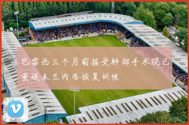 巴雷西三个月前接受肺部手术现已重返米兰内洛恢复训练