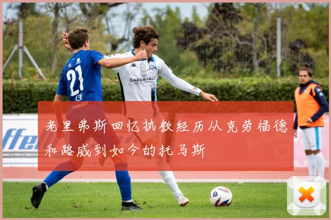 老里弗斯回忆执教经历从克劳福德和路威到如今的托马斯