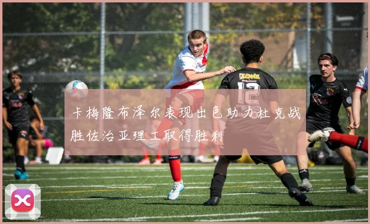 卡梅隆布泽尔表现出色助力杜克战胜佐治亚理工取得胜利