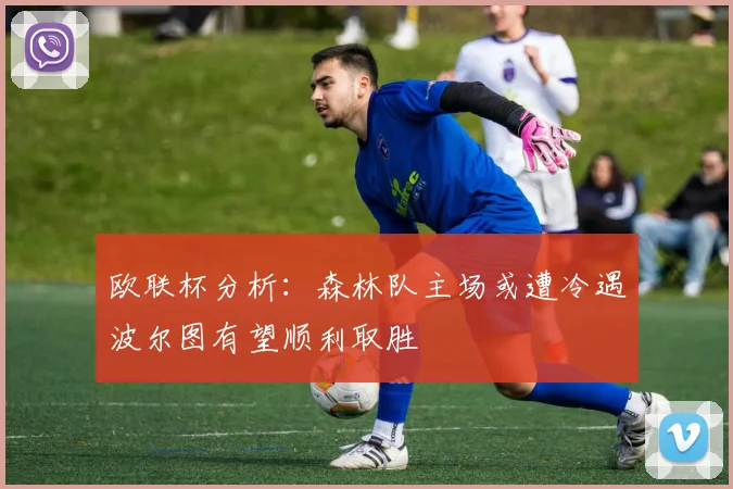 欧联杯分析：森林队主场或遭冷遇波尔图有望顺利取胜