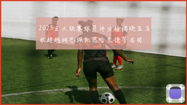 2025五大联赛球员评分榜揭晓亚马尔超越姆巴佩凯恩哈兰德等名将