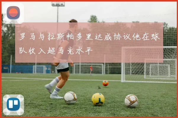 罗马与拉斯帕多里达成协议他在球队收入超马竞水平