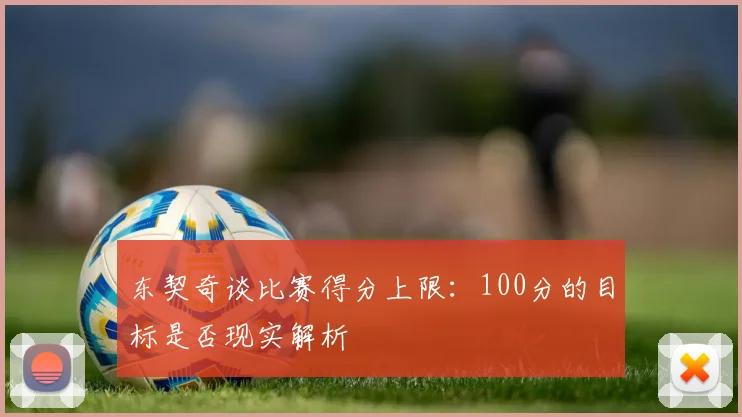 东契奇谈比赛得分上限：100分的目标是否现实解析