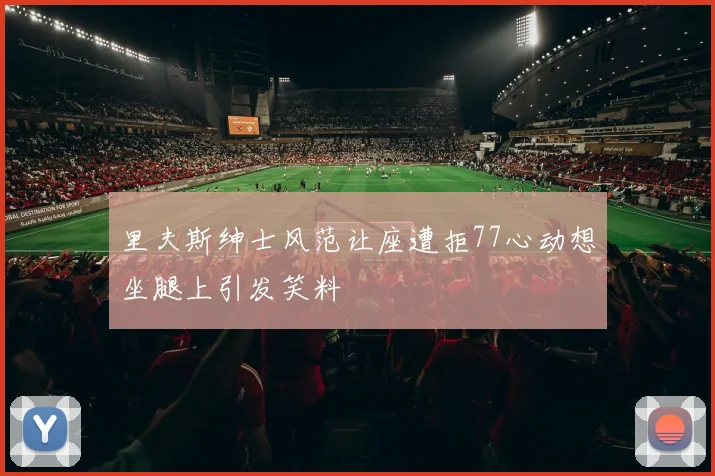 里夫斯绅士风范让座遭拒77心动想坐腿上引发笑料