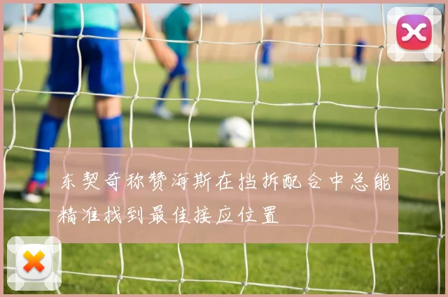 东契奇称赞海斯在挡拆配合中总能精准找到最佳接应位置