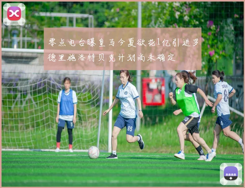 零点电台曝皇马今夏欲花1亿引进罗德里施洛特贝克计划尚未确定