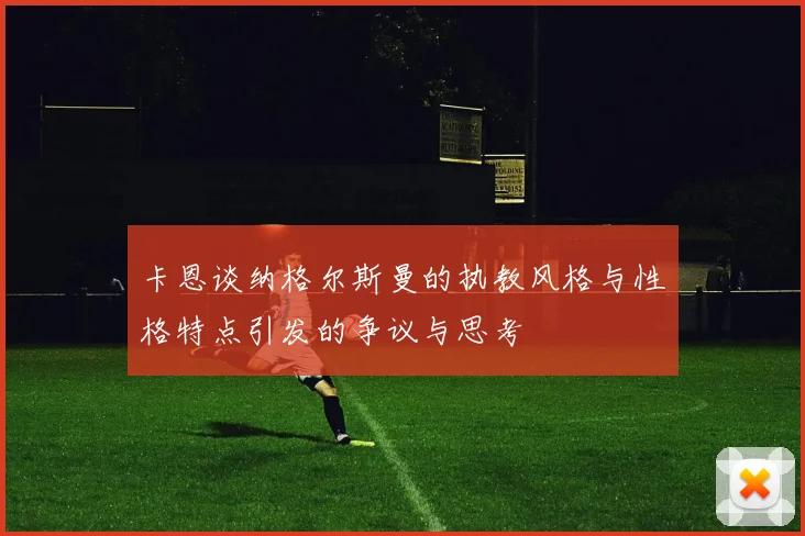 卡恩谈纳格尔斯曼的执教风格与性格特点引发的争议与思考