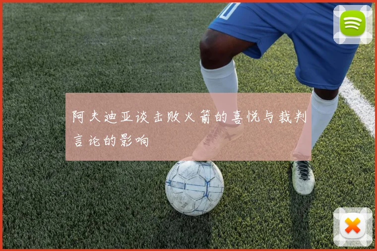 阿夫迪亚谈击败火箭的喜悦与裁判言论的影响