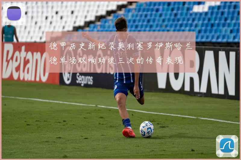 德甲历史新纪录奥利塞罗伊斯哈兰德单场双响助攻三次的传奇表现