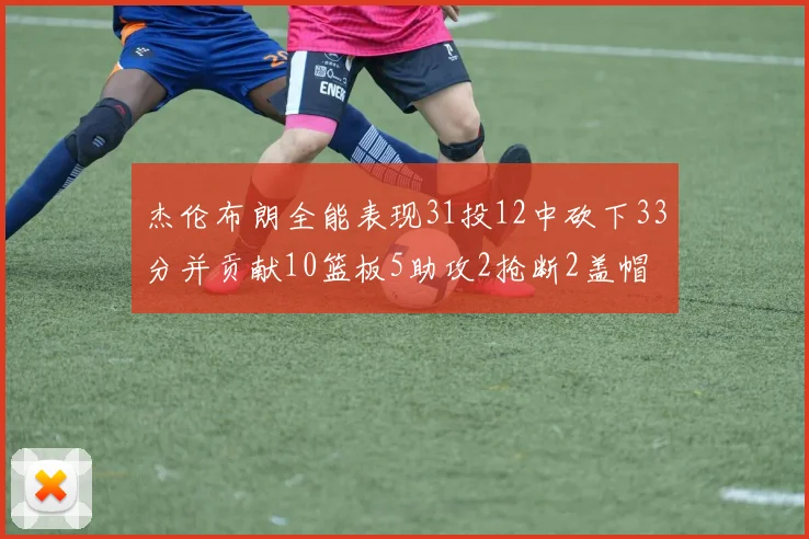杰伦布朗全能表现31投12中砍下33分并贡献10篮板5助攻2抢断2盖帽