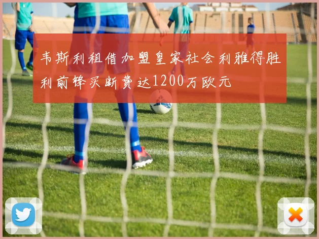 韦斯利租借加盟皇家社会利雅得胜利前锋买断费达1200万欧元