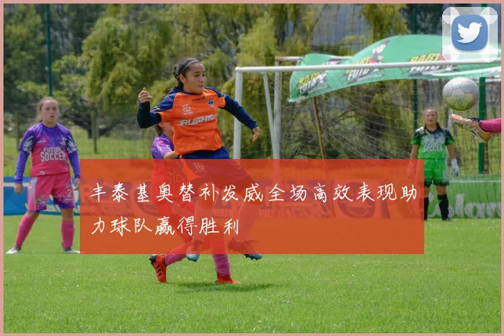 丰泰基奥替补发威全场高效表现助力球队赢得胜利