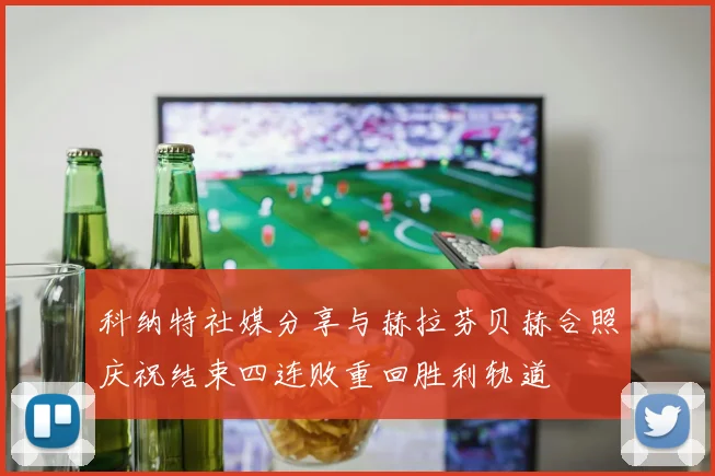 科纳特社媒分享与赫拉芬贝赫合照庆祝结束四连败重回胜利轨道