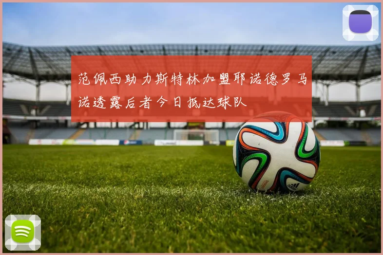 范佩西助力斯特林加盟耶诺德罗马诺透露后者今日抵达球队