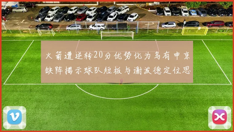 火箭遭逆转20分优势化为乌有申京缺阵揭示球队短板与谢泼德定位思考