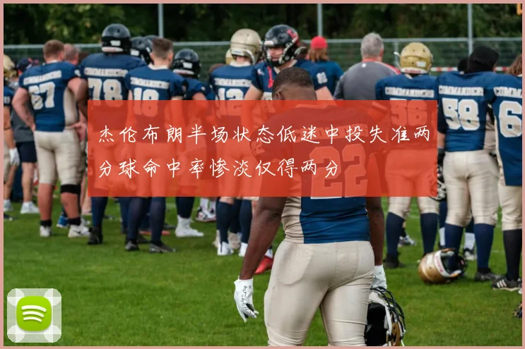 杰伦布朗半场状态低迷中投失准两分球命中率惨淡仅得两分