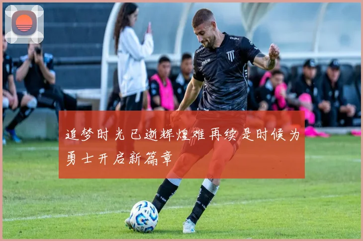 追梦时光已逝辉煌难再续是时候为勇士开启新篇章