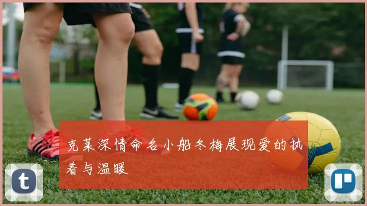克莱深情命名小船冬梅展现爱的执着与温暖