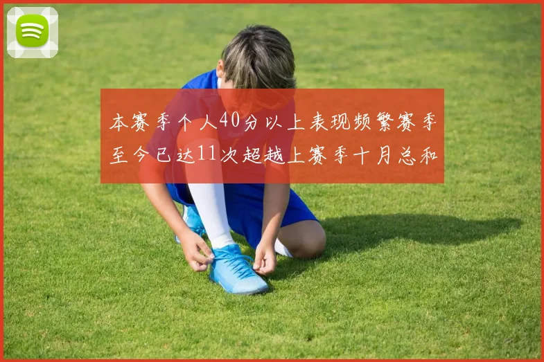 本赛季个人40分以上表现频繁赛季至今已达11次超越上赛季十月总和
