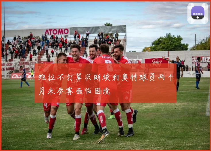 维拉不打算买断埃利奥特球员两个月未参赛面临困境