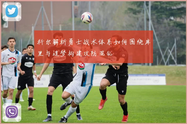 科尔解析勇士战术体系如何围绕库里与追梦构建攻防混乱